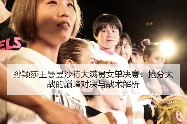 sun-ying-sha-wang-man-yu-sha-te-da-man-guan-nv-dan-jue-sai-qiang-fen-da-zhan-de-dian-feng-dui-jue-yu-zhan-shu-jie-xi-3-471.jpg