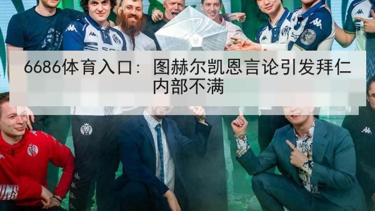 6686体育入口: 图赫尔凯恩言论引发拜仁内部不满